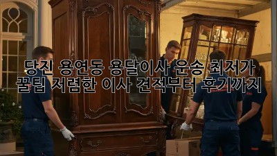 당진 용연동 용달이사 운송 최저가 꿀팁! 저렴한 이사, 견적부터 후기까지!