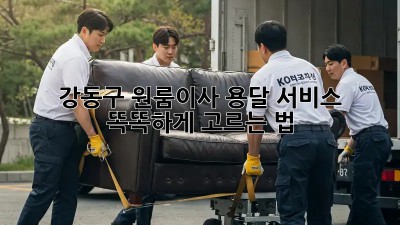강동구 원룸이사, 용달 서비스 똑똑하게 고르는 법 🚚✨