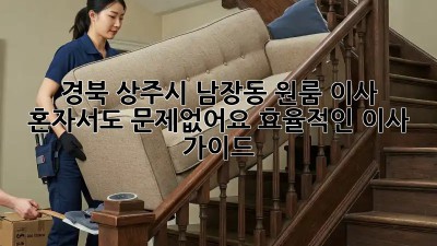 경북 상주시 남장동 원룸 이사, 혼자서도 문제없어요! 효율적인 이사 가이드 ✨
